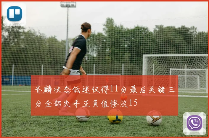 齐麟状态低迷仅得11分最后关键三分全部失手正负值惨淡15