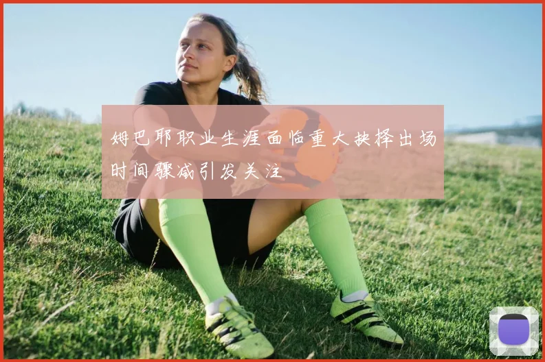 姆巴耶职业生涯面临重大抉择出场时间骤减引发关注