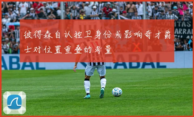 彼得森自认控卫身份或影响奇才爵士对位置重叠的考量