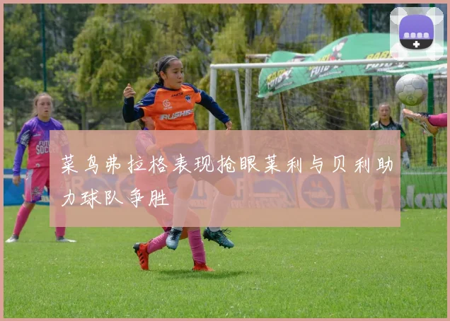 菜鸟弗拉格表现抢眼莱利与贝利助力球队争胜