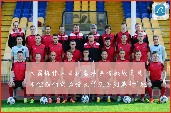 火箭媒体人分析雷迪克将挑战乌度卡但我们实力强大预测系列赛4-1胜出