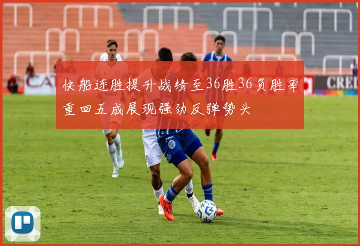 快船连胜提升战绩至36胜36负胜率重回五成展现强劲反弹势头
