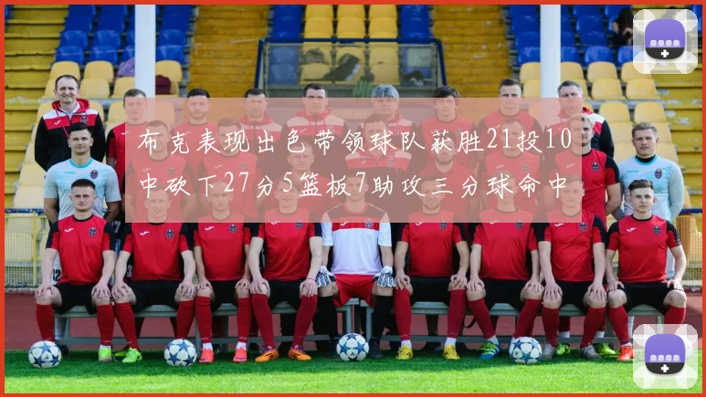 布克表现出色带领球队获胜21投10中砍下27分5篮板7助攻三分球命中率高达57