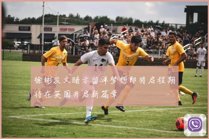 徐彬发文暗示留洋梦想即将启程期待在英国开启新篇章