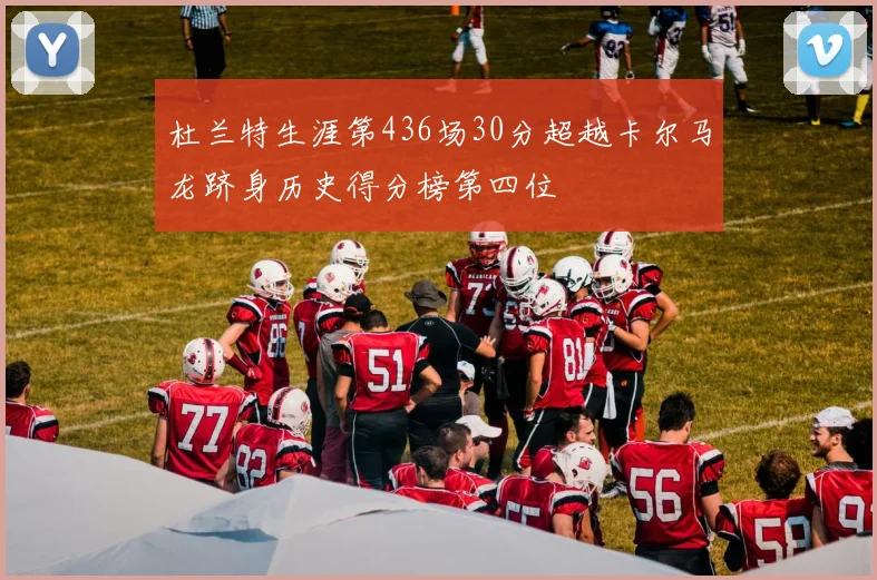 杜兰特生涯第436场30分超越卡尔马龙跻身历史得分榜第四位