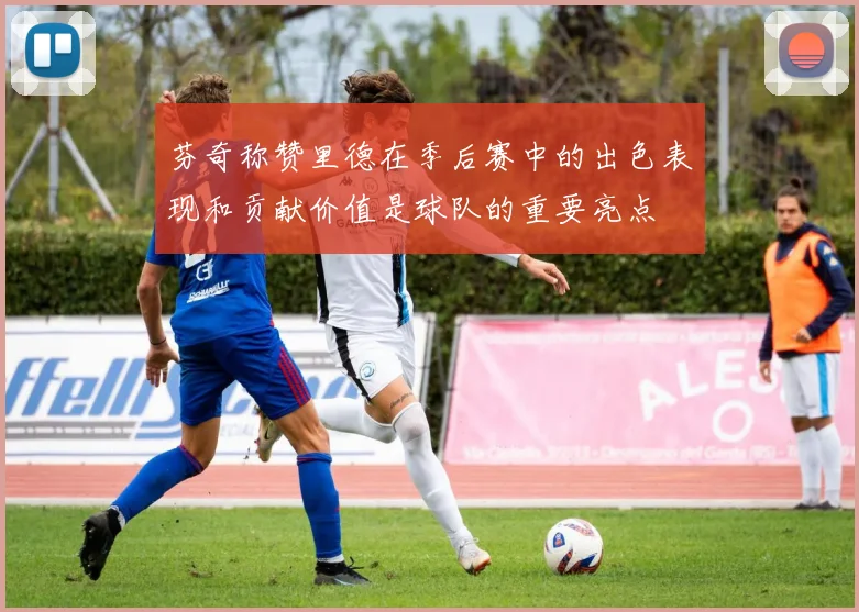芬奇称赞里德在季后赛中的出色表现和贡献价值是球队的重要亮点