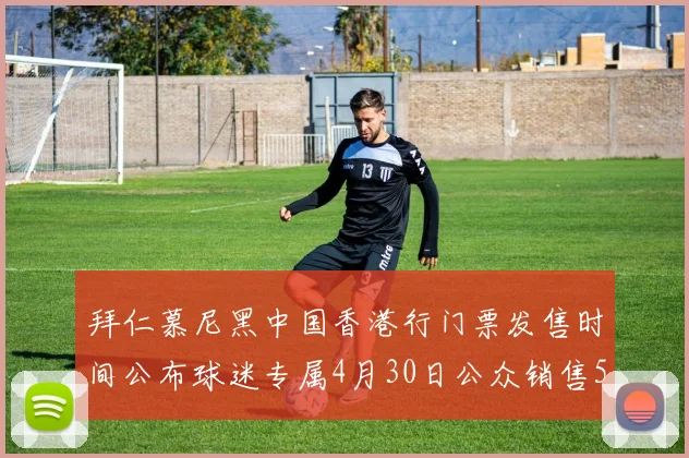拜仁慕尼黑中国香港行门票发售时间公布球迷专属4月30日公众销售5月14日