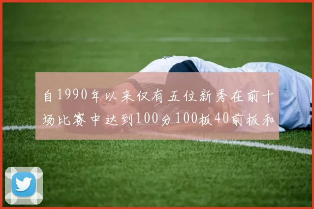 自1990年以来仅有五位新秀在前十场比赛中达到100分100板40前板和4双双的成就
