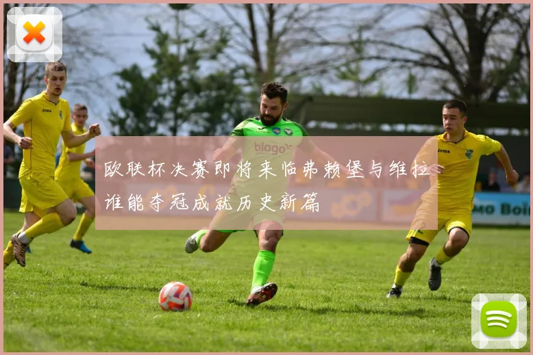 欧联杯决赛即将来临弗赖堡与维拉谁能夺冠成就历史新篇