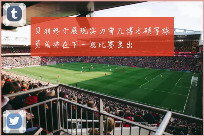 贝利终于展现实力曾凡博方硕等球员或将在下一场比赛复出