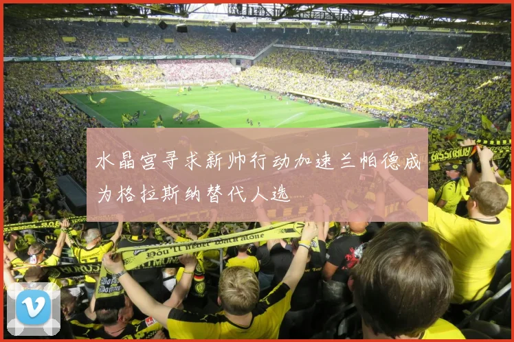 水晶宫寻求新帅行动加速兰帕德成为格拉斯纳替代人选