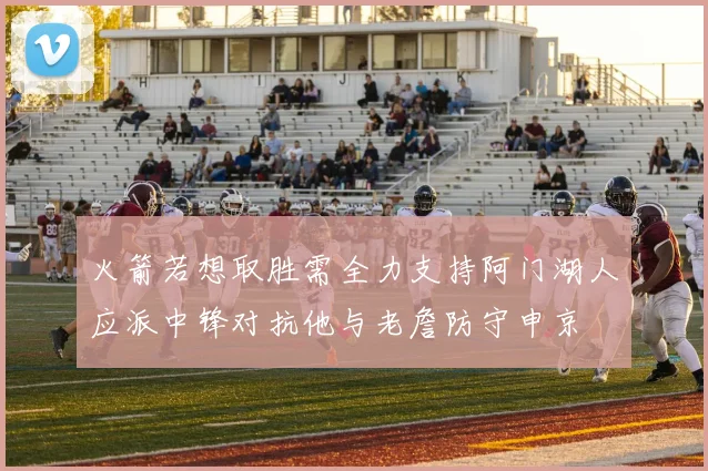 火箭若想取胜需全力支持阿门湖人应派中锋对抗他与老詹防守申京