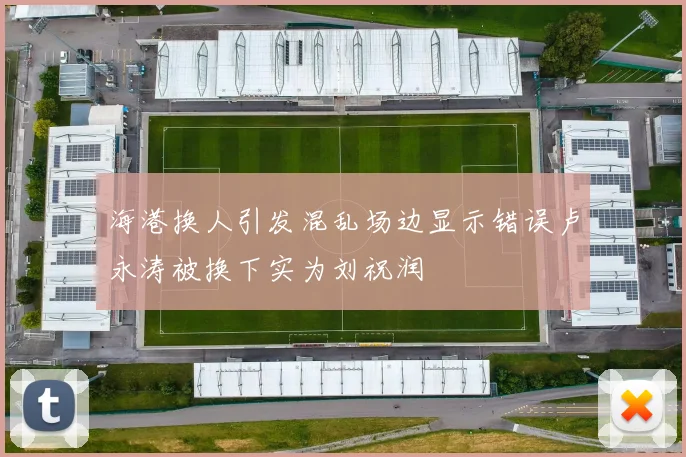 海港换人引发混乱场边显示错误卢永涛被换下实为刘祝润